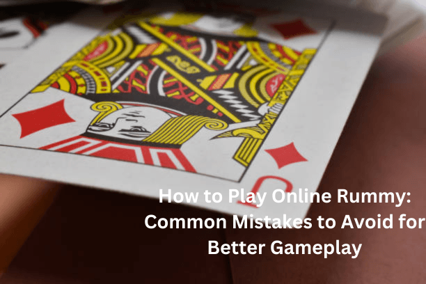 How to Play Online Rummy: Common Mistakes to Avoid for Better Gameplay